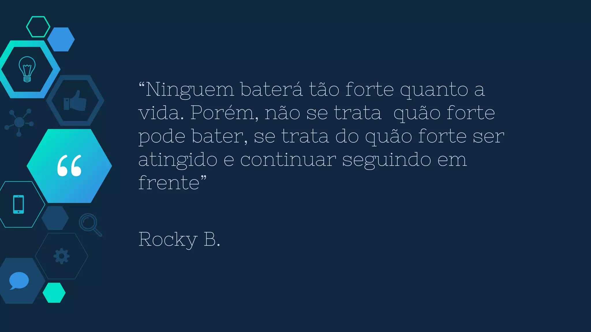 “
“Ninguem baterá tão forte quanto a
vida. Porém, não se trata quão forte
pode bater, se trata do quão forte ser
atingido e continuar seguindo em
frente”
Rocky B.
 