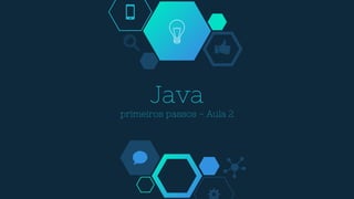 Java
primeiros passos - Aula 2
 