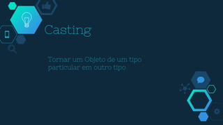 Casting
Tornar um Objeto de um tipo
particular em outro tipo
 