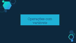 Operações com
variáveis
 
