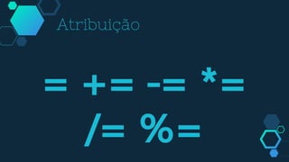 Atribuição
= += -= *=
/= %=
 
