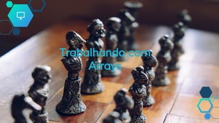 Trabalhando com
Arrays
 