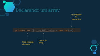 Declarando um array
Tipo de cada
elemento
Nome do
array
Quantidade
de
elementos
 
