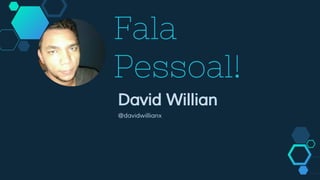 Fala
Pessoal!
David Willian
@davidwillianx
 