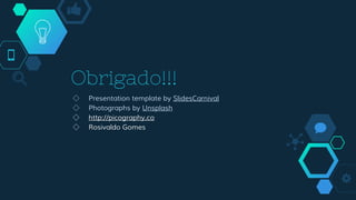 Obrigado!!!
◇ Presentation template by SlidesCarnival
◇ Photographs by Unsplash
◇ http://picography.co
◇ Rosivaldo Gomes
 