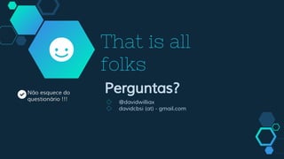 That is all
folks
Perguntas?
◇ @davidwilliax
◇ davidcbsi (at) - gmail.com
Não esquece do
questionário !!!
 