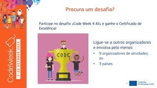 7
-
2
2
O
C
T
O
B
E
R
2
0
2
3
Participe no desafio «Code Week 4 All» e ganhe o Certificado de
Excelência!
19-10-23
Ligue-se a outros organizadores
e envolva pelo menos:
• 9 organizadores de atividades;
ou
• 3 países
11
 