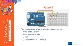 7
-
2
2
O
C
T
O
B
E
R
2
0
2
3
Para construíres o seguinte circuito vais precisar de:
- Uma placa Arduíno
- Uma placa de ensaio
- 3 leds
- 3 resistências de 220 ohms
 