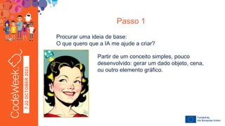 7-22
OCTOBER
2023
Procurar uma ideia de base:
O que quero que a IA me ajude a criar?
Passo 1
Partir de um conceito simples, pouco
desenvolvido: gerar um dado objeto, cena,
ou outro elemento gráfico.
 