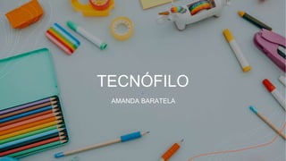 TECNÓFILO
AMANDA BARATELA
 