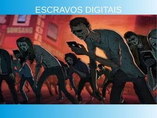 ESCRAVOS DIGITAIS
 