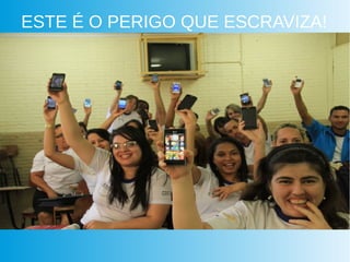 ESTE É O PERIGO QUE ESCRAVIZA!
 