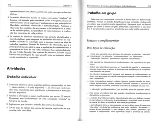 (luernas nrenlsis dos alrrnos. pondo eln a1:tìo suas ol)eriìções <.og-nilivas. 
iì. o nólulo illonrossori lnsein-st rìrrrÌrrì <.olreepçrio *r,ilalis(a.' dt, 
honreln e de mundo. ;rois t.onsidertr a vida e serr Pleno dt'sen'rl-vilnenlo 
rorno o benr su;rrelrro. lìulrdarnenla-se nos prinr.íPios de 
liberdade. aÍividade. viralidacle t i'di'idrralicladi. lrrorn,r'e a 
educaçâo dos senridos. do rnovilrrtnto t da i'teligênr.ia. tr prriÍi- 
<'n da trulodisci;rli'a. a capacidade de eo.cenrração e a realiza-ção 
dos exer<.í<.iosd e vidtr prtitir.tr. 
4. os ecntnts de inreres.s. co'sriluenr unl 
'rótodo 
globalizaclor e 
interdisciplinar, pois integranr irs a(ivithdes dis<,enÍes (r os (.on_ 
teúdos, fazendo-os eonver;1ir l)iìra o nlesnlo <.enÍro ou tlixo de 
lr.ballro r:ognirivo. Parrenr do i.rertsse do edrrea.do. que i, 
prineipal eleme'Ío afe(ir'' para a aquisição de eonheciniento. 'e 
aproveilam os falos de sua vida t.olidiana. Iìsse nrétodo foi cria-do 
por Ovídio De<.roly. Nos r.t nlros de inlertrsse. há (rôs eÍapas 
básieas na abordagern de etrda gr...de Íelna ou assu'Ío: obser-vação. 
trssociação e t'xpressiìo. 
Arividodes 
Trabalho índividual 
I . selecioned, enÌreo s vórioss ugestõepsr óticoso presentodosn,o item 
ì., destec opítulo- A oulo expositivo- , os .in.o qr" você consi-dero 
moisi mportonÌeps oro operfeiçooro ploneiomentoe execuçõo 
do oulo expositivo. 
2. Anoliseo ofirmoçõoo seguír,j ustificondo-poo r escrito:o método 
Montessorie stó fundomentodoe m umo concepçõo" vitolisto,d, e 
homem e de mundo. 
3. Expliquee m que consisteo métodod os centrosd e interesse. 
4' cite os fosesd o métodod os centrosd e interessee,x pricondoe m gue 
consistec odo umo delos. 
Trabalho em grupo 
Selecioneu m componentec urriculore dentrod ele um determinodo 
conteúdo.P loneieu m estudod irigido poro essec onteúdo,e loborondo 
um roleirog ue conÌenhot oreÍoso perotóriosA. presentep oro os demois 
gruposd o closseo estudod irigidoe loborodo,e xplicitondoo seuo bie 
tivo e os operoçõesc ognitivose nvolvidose m codo torefoo peroÌório. 
Le i t ura c o rnp lerne n t ar 
Dois tipos de educação 
Existe uma oposição entre dois tipos de educação: a educação ..bancária" 
ou "convergente"e a educação" problenratizadora;o' u "libertadora". 
A educação "bancária" apresenta as seguintes características: 
- lìstá ba^seadnaa transmissãod o conhecimentoe da experiênciad o pro-fessor. 
- Atribui uma importância suprema ao "conteúdo da nratéria" e, consequen-temente, 
espera que os alunos o absorvam sem rnodificações e o reprodu-zam 
fielmente nas prova^s. 
- Seu obietivo fundamental é produzir um aumento de conhecimentos no 
aluno, sem preocupar-sec om ele como pessoai ntegrale como membro de 
uma comunidade. 
- Çemq consequêncian atural,o aluno é passivo,g rande tomador de notas, 
exímio memorizador, prefere maneiar conceitos abstratos a resolver de 
forma original e criadora problemas concretos da realidade em que vive. 
A educação" problematizadora",p or seu lado, par-ted a^ss eguintesid eias: 
- Uma pessoa só conhece bem algo quando o transforma, transformando-se 
ela também no processo. 
- A solução de problemas implica na participação aüva e no diálogo constan-te 
entre alunos e professores. A aprendizagem é concebida como a respos-ta 
natural do aluno ao desafio de uma situação-problema. 
- A aprendizagem torna-se uma pesquisa em que o aluno passa de uma visão 
"sincrética" ou global do problema a uma úsão "analítica" de ms5Íns - 
através de sua teonzação - p Ía chegar a uma ,.síntese" proüsória, que 
equivale à compreensão. Desta apreensão zrmpla e profunda da estrutu- 
I 
 
