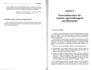 174 Capítulo 8 
ra do problema e de suas consequênciasn a^scem"h ipóteses de solução" 
que obrigam a uma seleção das soluções mais üáveis. A síntese tem conti-nuidade 
na práxis, isto é, na atiúdade transformadora da realidade. 
(Adaptado de Juan Diiu Bordenave e Adair Martins pcreira, 
Estratégias de ensino-aprendizagem, p. lO.) 
Atividade sobre a leitura complementar 
Faça um estágio de obseruação em urw, classe de sua escolba. Depois, 
analise a aula obseruada, terrdo por base as ideias apresentadaspelos auto-res 
r?o texto complementar. 
Capítulo 9 
Procedimentos de 
ensino-aprendizagem 
socializantes 
1. 0 uso de iogos 
O iogo é uma atividadef ísica ou mental organizadap or um sis-tema 
de regras. É uma atividade lúdica, pois joga-se pelo simples 
prazer de redizar esseü po de atividade.J ogar é uma atividaden a-tural 
do ser humano. 
Ao recorrer ao uso de iogos, o professor está criando na sala de 
aula uma atmosfera de motivação que permite aos alunos participar 
ativamented o processo ensino-aprendizagema, ssimilando expe-riências 
e informações e, sobretudo, incorporando atitudes e va-lores. 
O iogo é um recurso didáücov aliosop elass eguintesr azões: 
a) Correspondea um impulson aturald o aluno,s eiae le criançao u 
adulto.N estes entido,s aüsfazu ma necessidadein terior, pois o ser 
humanoa presentau ma tendêncial údica. 
b) Absorve o iogador de forma intensa e total, criando um clima de 
' entusiasmo,p ois na situaçãod e jogo coexistemd ois elementos: 
o pÍazeÍ e o esforçoe spontâneoÉ. estea spectod e envolvimento 
emocional que torna o iogo uma atividade com forte teor moti-vacional, 
c puz de gerar um estado de vibração e euforia. 
Em virtude dessa atmosfera de pÍazeÍ dentro da qual se desen-rola, 
o iogo é portador de um interesse intrínseco, que canaliza as 
energias no senüdo de um esforço total para a consecução de seu 
-l 
