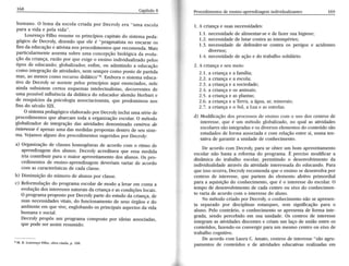 humano. o lema da escola criada por Decroly era "uma escola 
paÍa a vida e pela vida". 
LourençoF ilho resumeo s princípiosc apitaisd o sistemap eda-gógicod 
e Decroly,d izendoq ue ele é .,pragmatistan o encararo s 
fins da educaçãoe ativistan os procedimentosq ue recomendaM. ais 
particularmentea ssentas obre uma concepçãob iológicad a evolu-çãod 
a criança,r azãop or que exigeo ensinoi ndividualizadop elos 
tipos de educando;g lobalizadore, nfim, ou admitindoa educação 
como integraçãod e atividadesn, em semprec omo ponto de partida 
mas' ao menosc omo recursod idático"Í1E. mborao sistemae duca-tivo 
de Decroly se norteie pelos princípios aqui enunciadosn, ele 
ainda subsistemc ertos esquemasin telectualistasd, ecorrentesd e 
uma possíveiln fluênciad a üdâtica do educadora lemãoH erbarte 
de resquíciosd a psicologiaa -ssociacionistqau, e predominoun os 
fins do século XIX. 
o sistemap edagógicoe laboradop or Decrolyi nclui umas éried e 
procedimentosq ue abarcamt oda a organizaçãoe scolar.o método 
globalizador de integraçío das atividades denominado centros de 
interesse é apenas uma das medidas propostas dentro de seu siste-ma. 
Veiamosa lgunsd os procedimentoss ugeridosp or Decroly: 
a) Organizaçãod e classesh omogêneasd e acordo com o ritmo de 
aprendizagemd os alunos. Decroly acreditavaq ue essa medida 
iria contribuir para o maior aproveitamentdoo s alunos.O s pro_ 
cedimentosd e ensino-aprendizagemde veriam vartar de acordo 
com as característicasd e cadac lasse. 
b) Diminuição do número de alunos por classe. 
c) Reformulaçãod o programae scolard e modo alevar em contaa 
evoluçãod osi nteressensa turaisd a criançae asc ondiçõeslo cais. 
O programa proposto por Decroly parte do estudo da criança, de 
suÍÌsn ecessidadevsit ais,d o funcionamentod e seusó rgãose do 
ambiente em que vive, englobando os principais aspectos davrda 
humana e social. 
Decroly propôs um programa composto por ideias associadas, 
que pode ser assim resumido: 
Procedimentodse ensino-aprendizagienmdi vidualizantes 169 
l. A criança e suas necessidades: 
l.l. necessidaddee alimentar-se de fazers uah igiene; 
1.2.n ecessidaddee lutar contraa s intempéries; 
1.3.n ecessidaded e defender-sec ontra os perigos e acidentes 
diversos; 
1.4.n ecessidaddee açío e do trabalhos olidário. 
2. Acnança e seu meio: 
2.1. a criança e a família; 
2.2. a criança e a escola; 
2.3. a criança e a sociedade; 
2.4.a criançae os animais; 
2.5. a criança e as plantas; 
2.6. a criançae aTerra,a átguaa, r, minerais; 
2.7. acriança e o Sol, a Lua e as estrelas. 
d) Modificaçãod os processosd e ensinoc om o uso dos centrosd e 
interesseq, ue é um métodog lobalizadon, o qual as atividades 
escolaress ãoi ntegradase os diversose lementosd o conteúdos ão 
estudadosd e forma associadae com relaçãoe ntres i, numat en-tativa 
de garantir a unidade de conhecimento. 
De acordo com Decroly, paru se obter um bom aproveitamento 
escolar não basta a reforma do programa. É preciso modificar a 
dinâmica do trabalho escolaç permitindo o desenvolvimentdoa 
individualidadea travésd a atiüdade interessadad o educando.P ara 
que issoo corra,D ecrolyr ecomendaq ue o ensinos ed esenvolvpao r 
centros de interesse, que partem do elemento afetivo primordial 
paraa aquisiçãod o conhecimentoq, ue é o interessed o escolar.O 
tempo de desenvolümentod e cadac entro ou eixo do conhecimen-to 
variad e acordoc om o interessed o aluno. 
No métodoc riadop or Decroly,o conhecimenton ão se apresen-ta 
separado por disciplina-s estanques, sem significação p Ía o 
aluno. Peloc ontrário,o conhecimentos e apresentad e forma inte-grada, 
sendo percebido em sua unidade. Os centros de interesse 
integram as atividades discentes e criam um laço de união entre os 
conteúdosf,a zendo-osc onvergirp ara um mesmoc entroo u eixo de 
trabalho cogniüvo. 
De acordoc om LauraC .A mato,c entrosd e interesse" são agru-pamentos 
de conteúdos e de atiüdades educativas realizadas em E M. B. Lourenço Filho, obra cirada, p. l8Íì. 
 