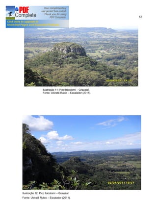 12




                 Ilustração 11: Pico Itacolomi Gravataí.
                 Fonte: Ubiratã Rubio Escalador (2011).




Ilustração 12: Pico Itacolomi   Gravataí.
Fonte: Ubiratã Rubio    Escalador (2011).
 