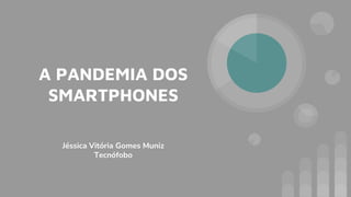 A PANDEMIA DOS
SMARTPHONES
Jéssica Vitória Gomes Muniz
Tecnófobo
 