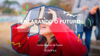 ENCARANDO O FUTURO
Luísa Antunes de Souza
TECNÓFILA
 