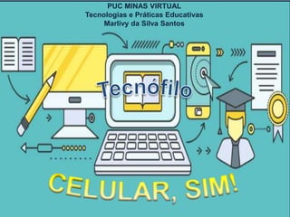 PUC MINAS VIRTUAL
Tecnologias e Práticas Educativas
Marlivy da Silva Santos
 