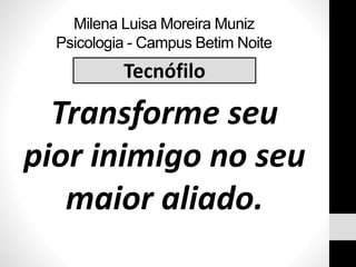 Milena Luisa Moreira Muniz
Psicologia - Campus Betim Noite
Transforme seu
pior inimigo no seu
maior aliado.
Tecnófilo
 