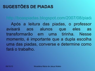 SUGESTÕES DE PIADAS http://boaspiadas.blogspot.com/2007/08/piadas-infantis.html Após a leitura das piadas, o professor avisará aos alunos que eles as transformarão em uma tirinha. Nesse momento, é importante que a dupla escolha uma das piadas, converse e determine como fará o trabalho. 