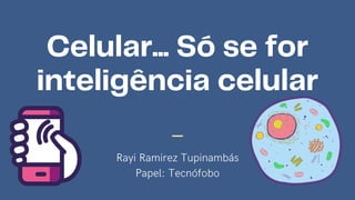 Celular... Só se for

inteligência celular
Rayi Ramirez Tupinambás
Papel: Tecnófobo
 