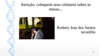 1
Atenção, coloquem seus celulares sobre as
mesas...
Rodney Jose dos Santos
tecnófilo
 