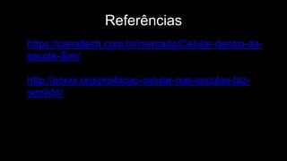 Referências
https://canaltech.com.br/mercado/Celular-dentro-da-
escola-Sim/
http://porvir.org/proibicao-celular-nas-escolas-faz-
sentido/
 