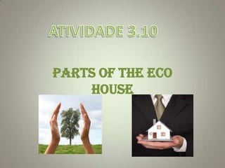 PARTS OF THE ECO
    HOUSE
 