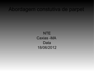 Abordagem constutiva de parpet



              NTE
           Caxias -MA
              Data
           18/06/2012
 
