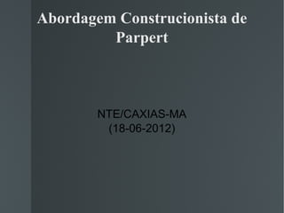 Abordagem Construcionista de
         Parpert



        NTE/CAXIAS-MA
         (18-06-2012)
 