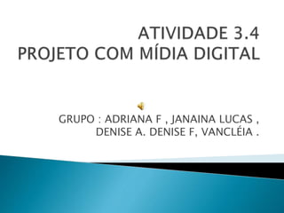 GRUPO : ADRIANA F , JANAINA LUCAS ,
DENISE A. DENISE F, VANCLÉIA .
 
