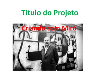Titulo do Projeto
Criando com Miró
 