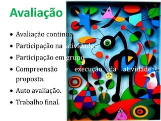 Avaliação
 Avaliação continua.
 Participação na atividade.
 Participação em grupo.
 Compreensão e execução da atividade
 proposta.
 Auto avaliação.
 Trabalho final.
 