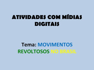 ATIVIDADES COM MÍDIAS DIGITAIS Tema:  MOVIMENTOS   REVOLTOSOS   NO BRASIL 