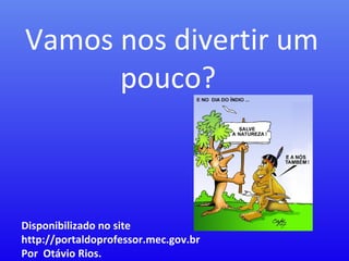 Disponibilizado no site  http://portaldoprofessor.mec.gov.br  Por  Otávio Rios. Vamos nos divertir um pouco?  