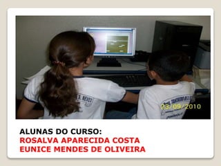 ALUNAS DO CURSO:
ROSALVA APARECIDA COSTA
EUNICE MENDES DE OLIVEIRA
 
