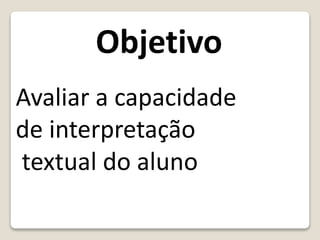 Avaliar a capacidade
de interpretação
textual do aluno
Objetivo
 