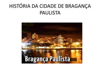 HISTÓRIA DA CIDADE DE BRAGANÇA
PAULISTA

 