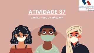 ATIVIDADE 37
CARTAZ - USO DA MÁSCARA
 