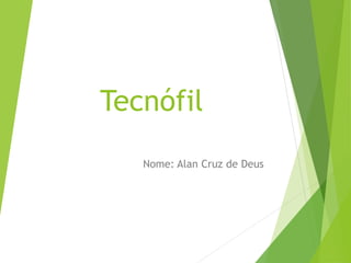 Tecnófil
Nome: Alan Cruz de Deus
 