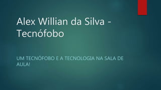 Alex Willian da Silva -
Tecnófobo
UM TECNÓFOBO E A TECNOLOGIA NA SALA DE
AULA!
 