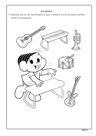 Página 2
ATIVIDADES
1) MARQUE UM (X) NO INSTRUMENTO QUE A MÔNICA ESTÁ TOCANDO DEPOIS
PINTE OS DESENHOS.
 