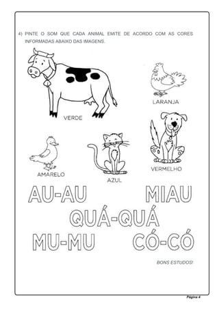 Página 4
4) PINTE O SOM QUE CADA ANIMAL EMITE DE ACORDO COM AS CORES
INFORMADAS ABAIXO DAS IMAGENS.
BONS ESTUDOS!
 