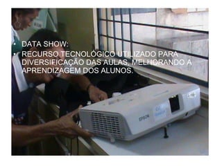 DATA SHOW:  RECURSO TECNOLÓGICO UTILIZADO PARA DIVERSIFICAÇÃO DAS AULAS, MELHORANDO A APRENDIZAGEM DOS ALUNOS. 