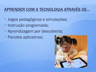  Jogos pedagógicos e simulações;
 Instrução programada;
 Aprendizagem por descoberta;
 Pacotes aplicativos;
 