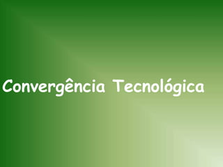 Convergência Tecnológica
 