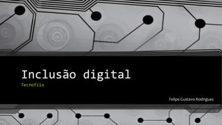 Inclusão digital
Tecnofílo
Felipe Gustavo Rodrigues
 
