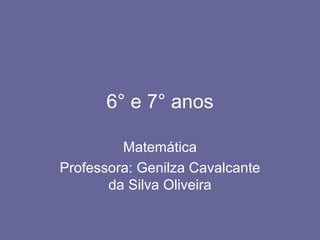 6° e 7° anos Matemática Professora: Genilza Cavalcante da Silva Oliveira 