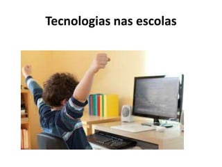 Tecnologias nas escolas
 